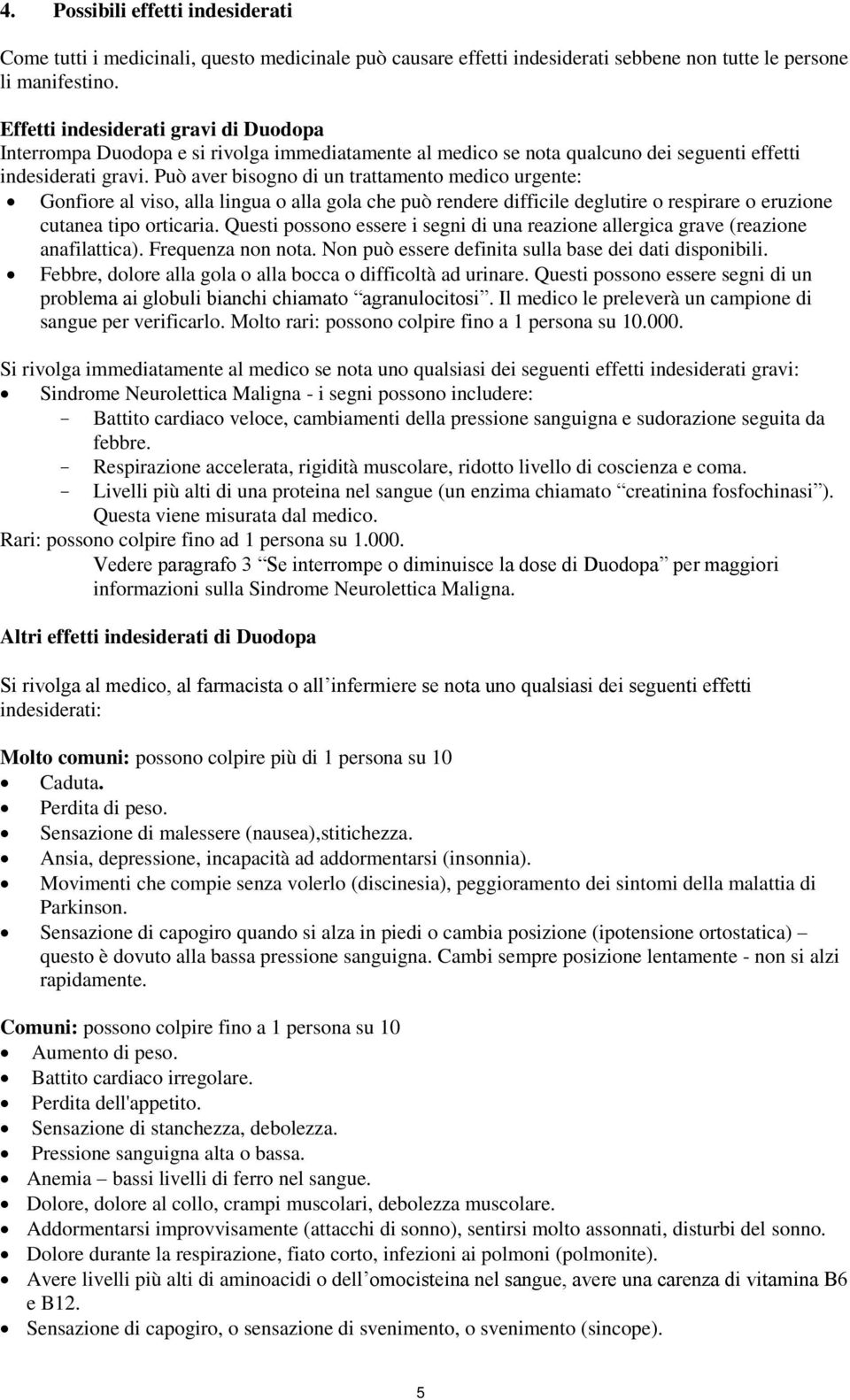 Può aver bisogno di un trattamento medico urgente: Gonfiore al viso, alla lingua o alla gola che può rendere difficile deglutire o respirare o eruzione cutanea tipo orticaria.