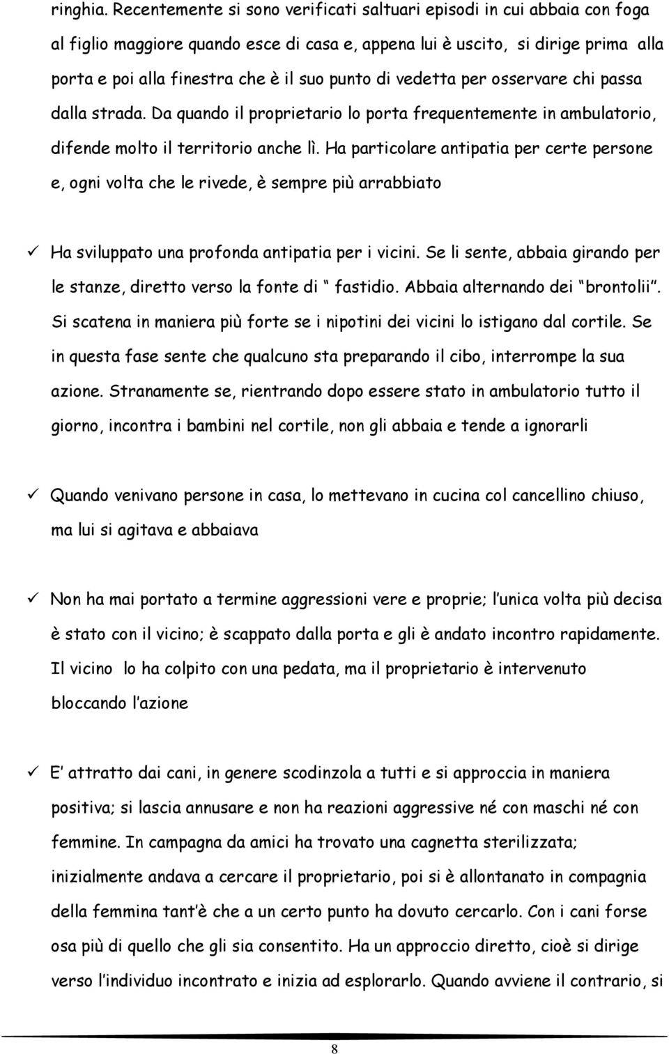 punto di vedetta per osservare chi passa dalla strada. Da quando il proprietario lo porta frequentemente in ambulatorio, difende molto il territorio anche lì.