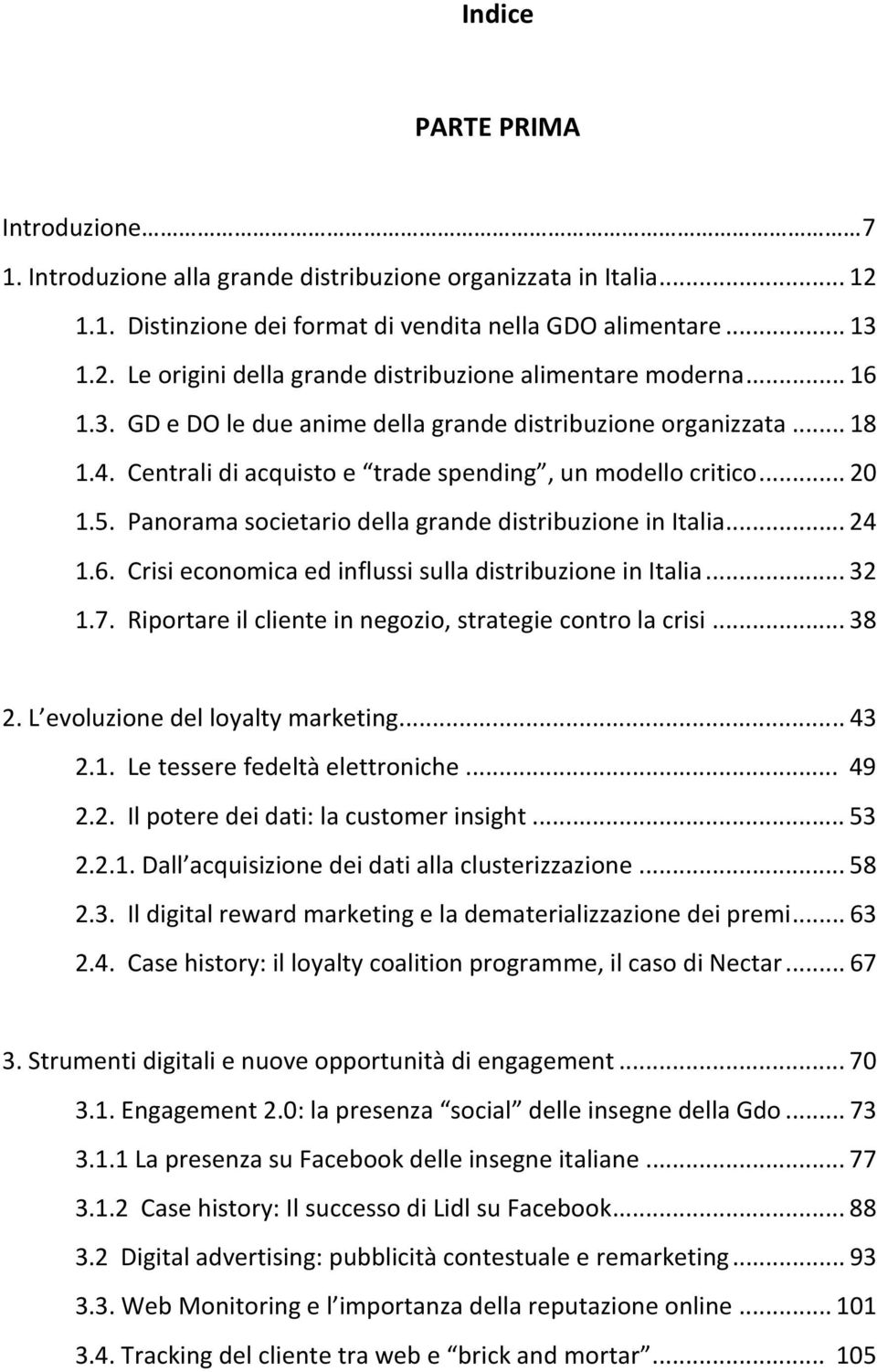 Panorama societario della grande distribuzione in Italia...24 1.6. Crisi economica ed influssi sulla distribuzione in Italia...32 1.7. Riportare il cliente in negozio, strategie contro la crisi...38 2.