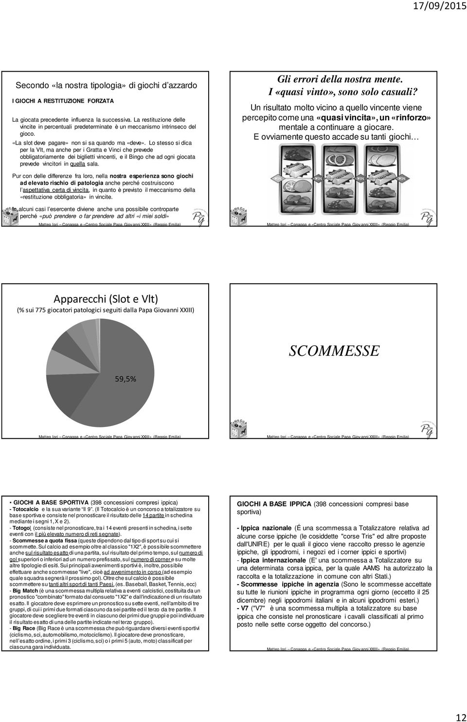 Lo stesso si dica per la Vlt, ma anche per i Gratta e Vinci che prevede obbligatoriamente dei biglietti vincenti, e il Bingo che ad ogni giocata prevede vincitori in quella sala.