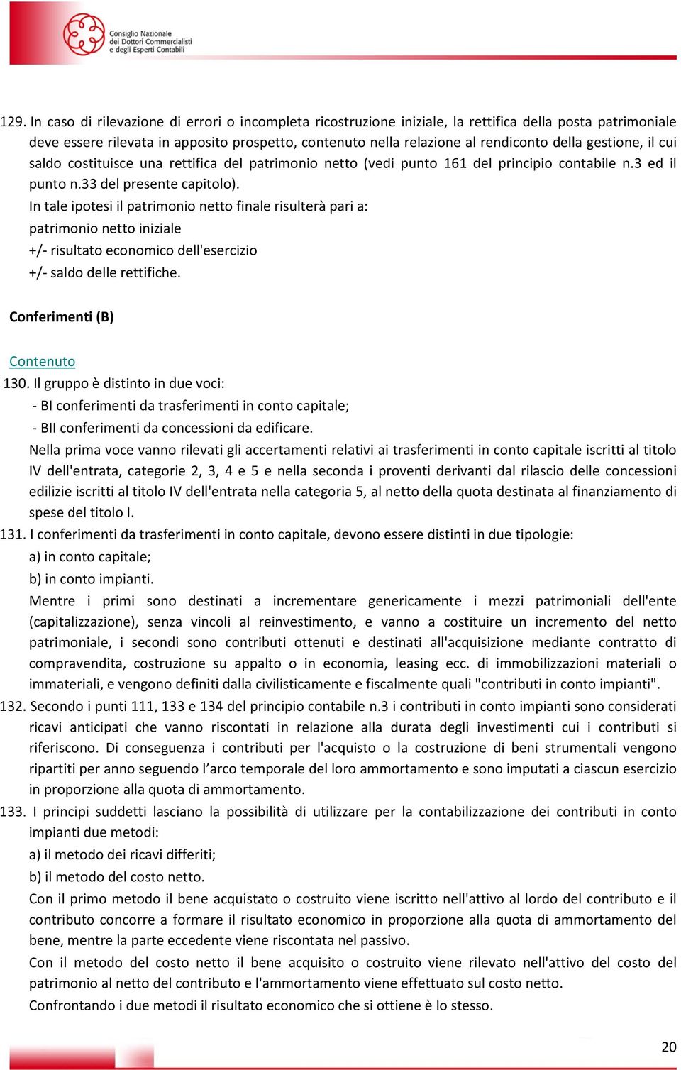 In tale ipotesi il patrimonio netto finale risulterà pari a: patrimonio netto iniziale +/- risultato economico dell'esercizio +/- saldo delle rettifiche. Conferimenti (B) 130.