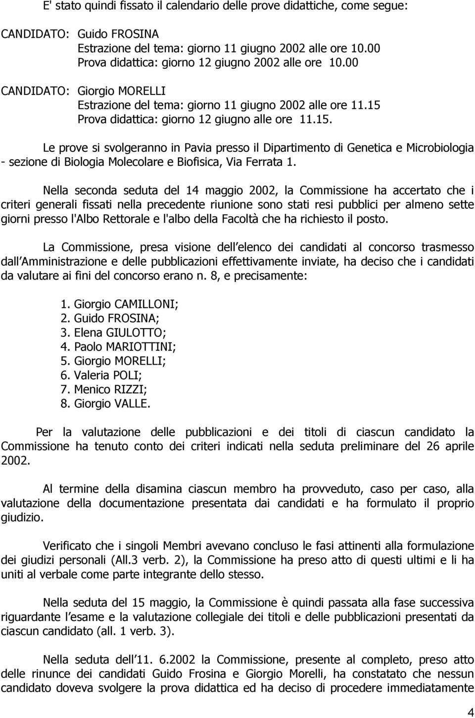 Prova didattica: giorno 12 giugno alle ore 11.15. Le prove si svolgeranno in Pavia presso il Dipartimento di Genetica e Microbiologia - sezione di Biologia Molecolare e Biofisica, Via Ferrata 1.