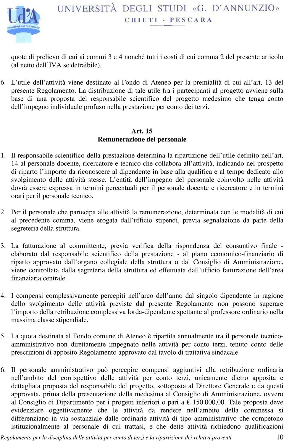 La distribuzione di tale utile fra i partecipanti al progetto avviene sulla base di una proposta del responsabile scientifico del progetto medesimo che tenga conto dell impegno individuale profuso