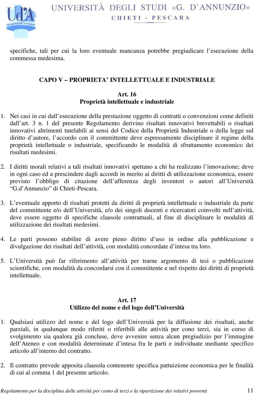 1 del presente Regolamento derivino risultati innovativi brevettabili o risultati innovativi altrimenti tutelabili ai sensi del Codice della Proprietà Industriale o della legge sul diritto d autore,