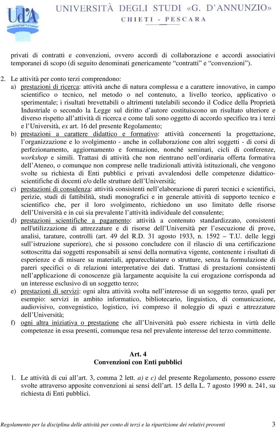 teorico, applicativo o sperimentale; i risultati brevettabili o altrimenti tutelabili secondo il Codice della Proprietà Industriale o secondo la Legge sul diritto d autore costituiscono un risultato