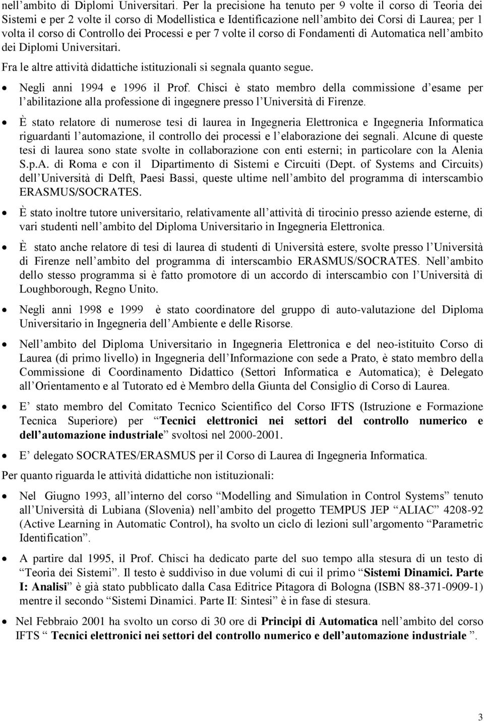 Processi e per 7 volte il corso di Fondamenti di Automatica nell ambito dei Diplomi Universitari. Fra le altre attività didattiche istituzionali si segnala quanto segue.