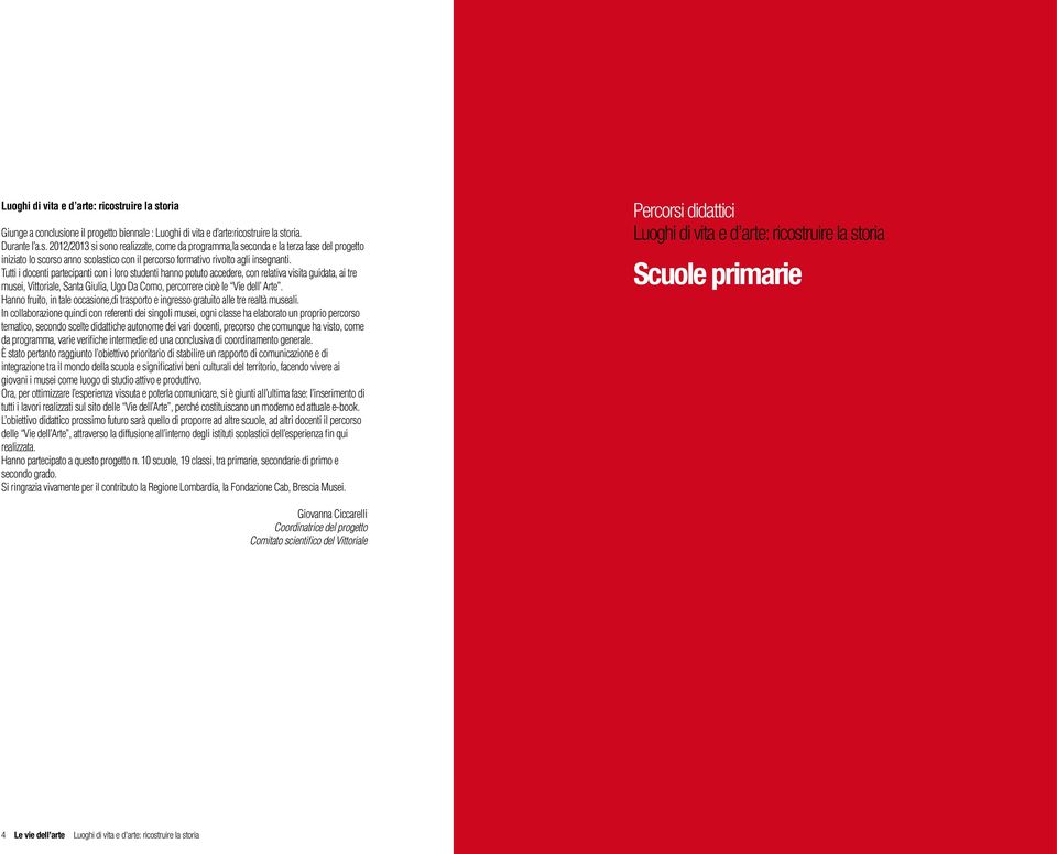 Tutti i docenti partecipanti con i loro studenti hanno potuto accedere, con relativa visita guidata, ai tre musei, Vittoriale, Santa Giulia, Ugo Da Como, percorrere cioè le Vie dell Arte.