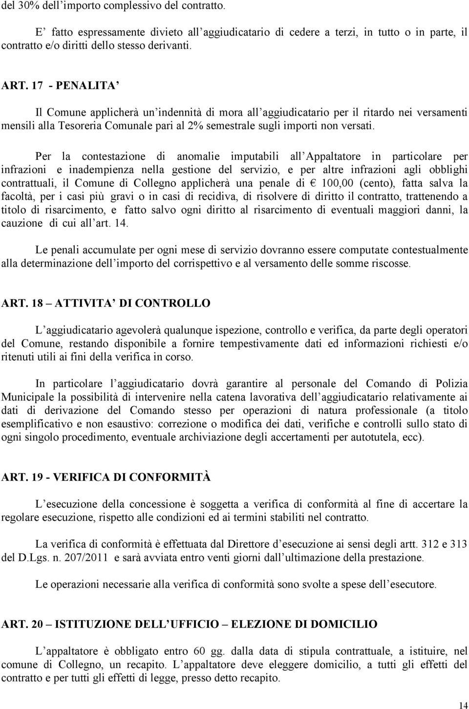 Per la contestazione di anomalie imputabili all Appaltatore in particolare per infrazioni e inadempienza nella gestione del servizio, e per altre infrazioni agli obblighi contrattuali, il Comune di