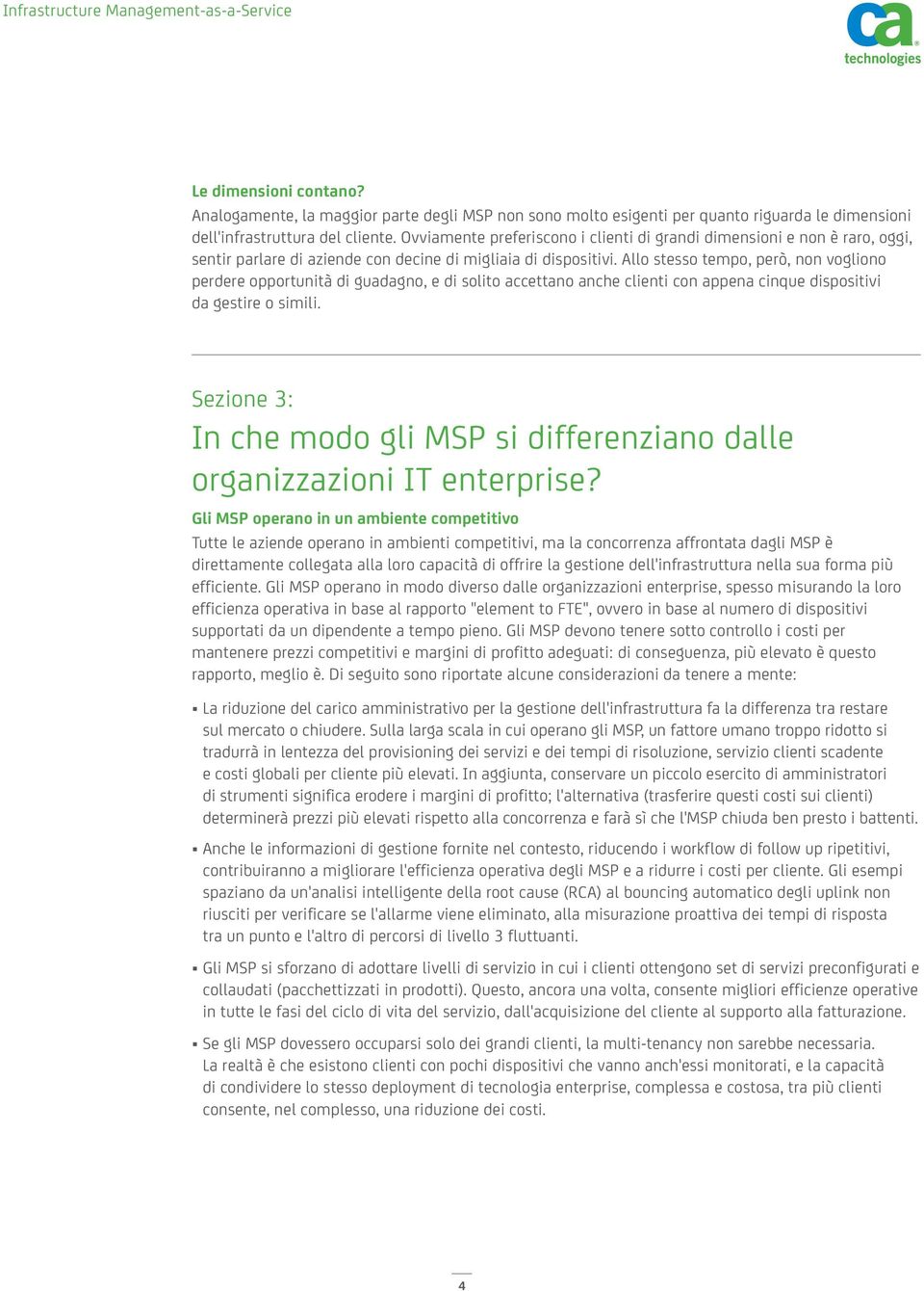 Allo stesso tempo, però, non vogliono perdere opportunità di guadagno, e di solito accettano anche clienti con appena cinque dispositivi da gestire o simili.