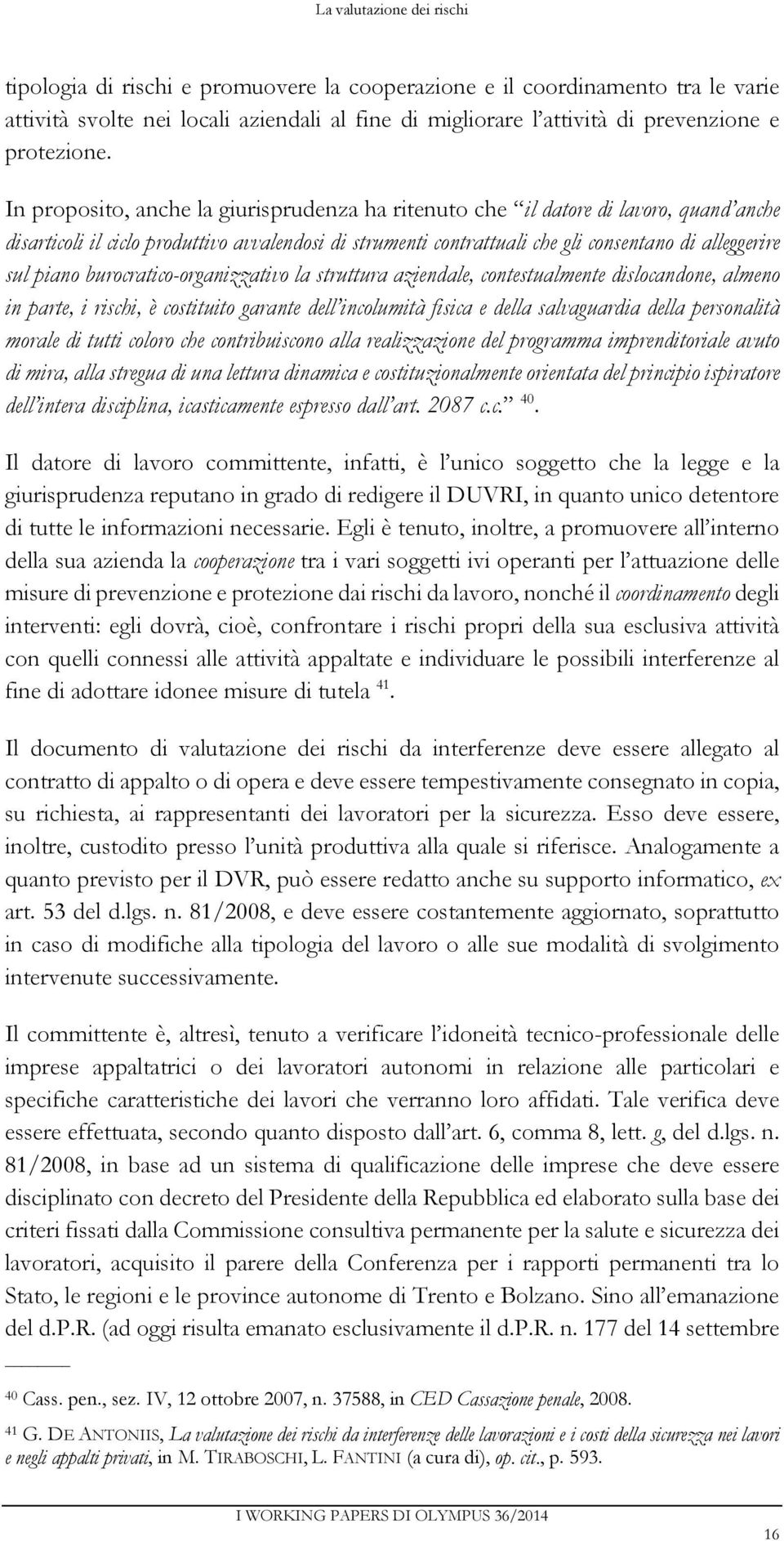 In proposito, anche la giurisprudenza ha ritenuto che il datore di lavoro, quand anche disarticoli il ciclo produttivo avvalendosi di strumenti contrattuali che gli consentano di alleggerire sul