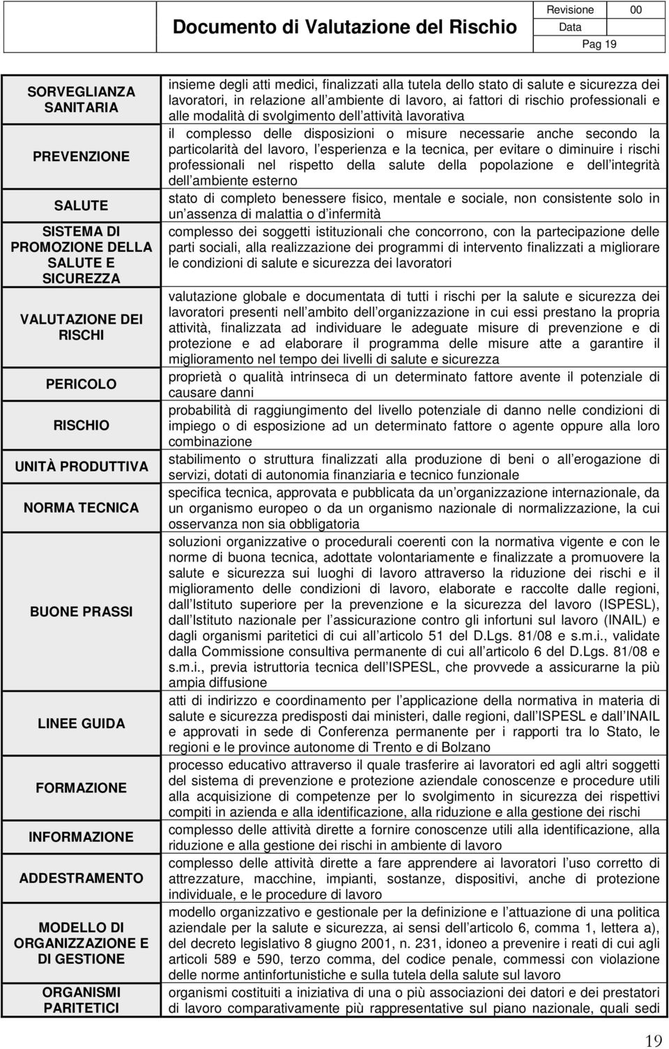 in relazione all ambiente di lavoro, ai fattori di rischio professionali e alle modalità di svolgimento dell attività lavorativa il complesso delle disposizioni o misure necessarie anche secondo la