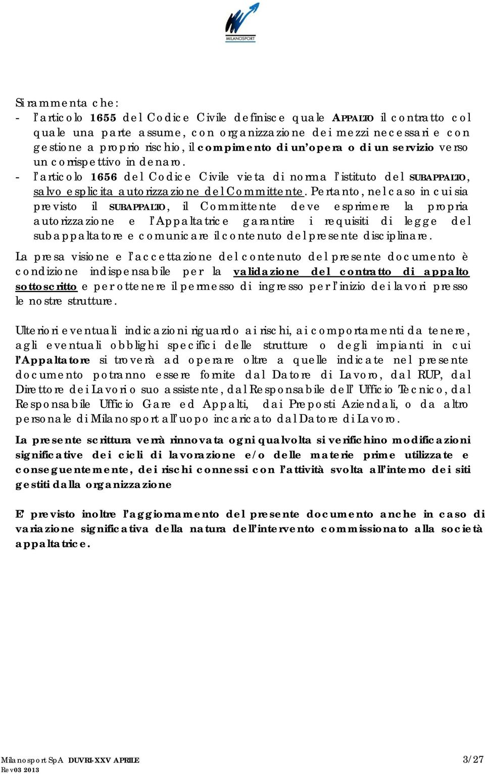 Pertanto, nel caso in cui sia previsto il SUBAPPALTO, il Committente deve esprimere la propria autorizzazione e l Appaltatrice garantire i requisiti di legge del subappaltatore e comunicare il