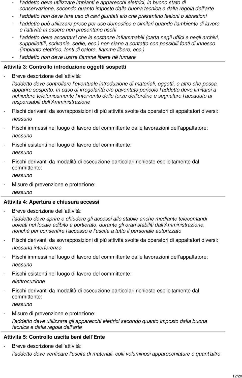 accertarsi che le sostanze infiammabili (carta negli uffici e negli archivi, suppellettili, scrivanie, sedie, ecc.