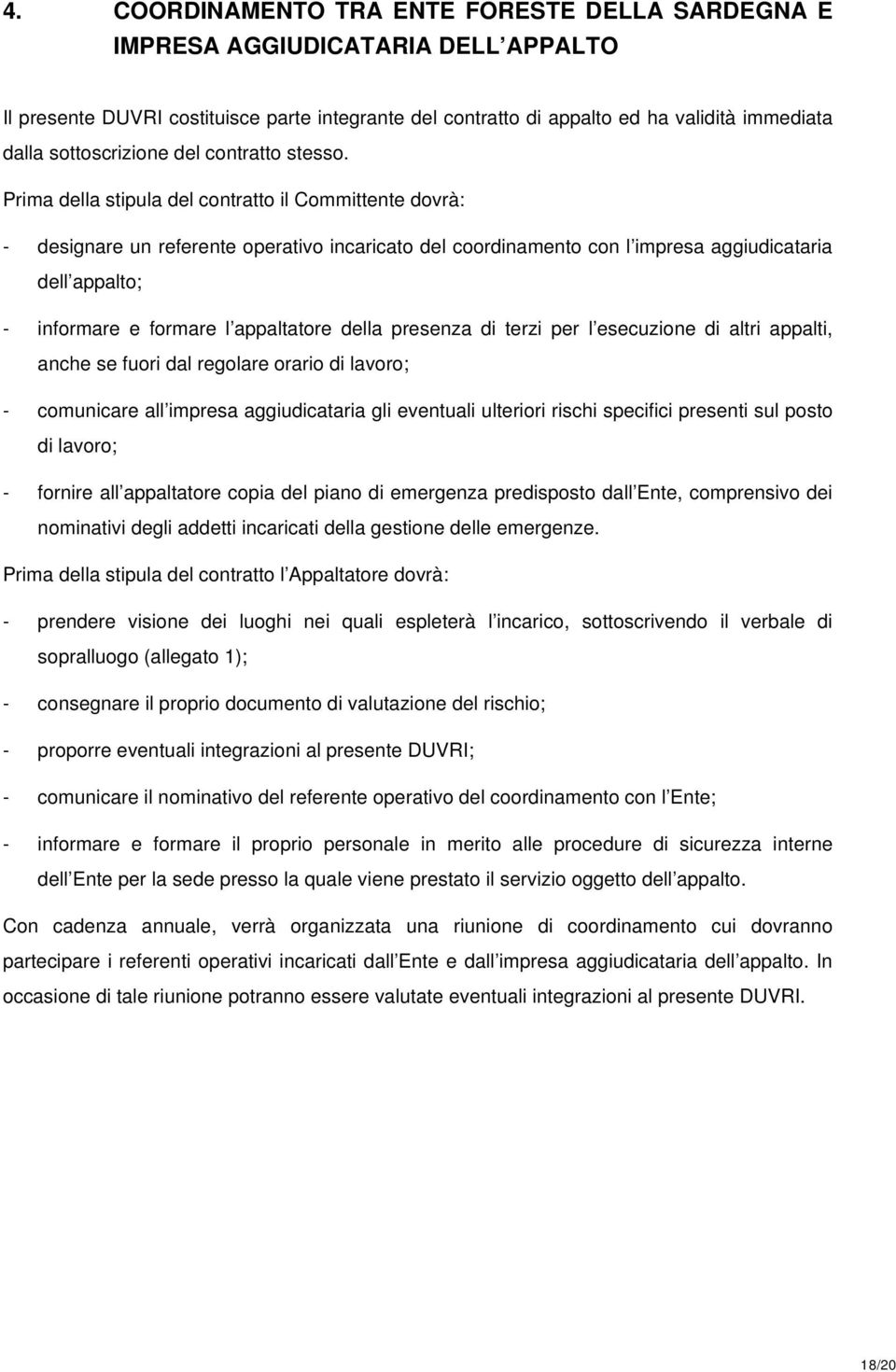 Prima della stipula del contratto il Committente dovrà: - designare un referente operativo incaricato del coordinamento con l impresa aggiudicataria dell appalto; - informare e formare l appaltatore