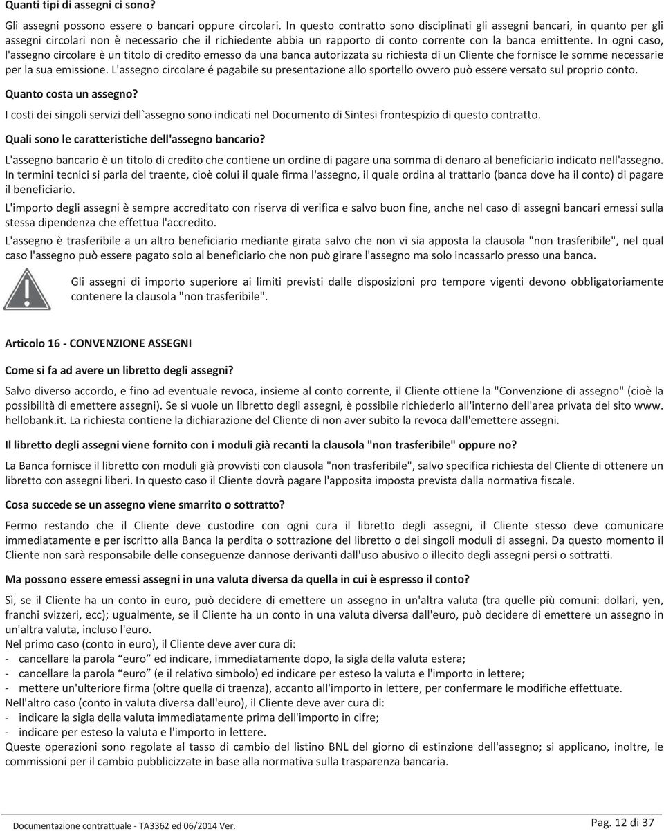 In ogni caso, l'assegno circolare è un titolo di credito emesso da una banca autorizzata su richiesta di un Cliente che fornisce le somme necessarie per la sua emissione.