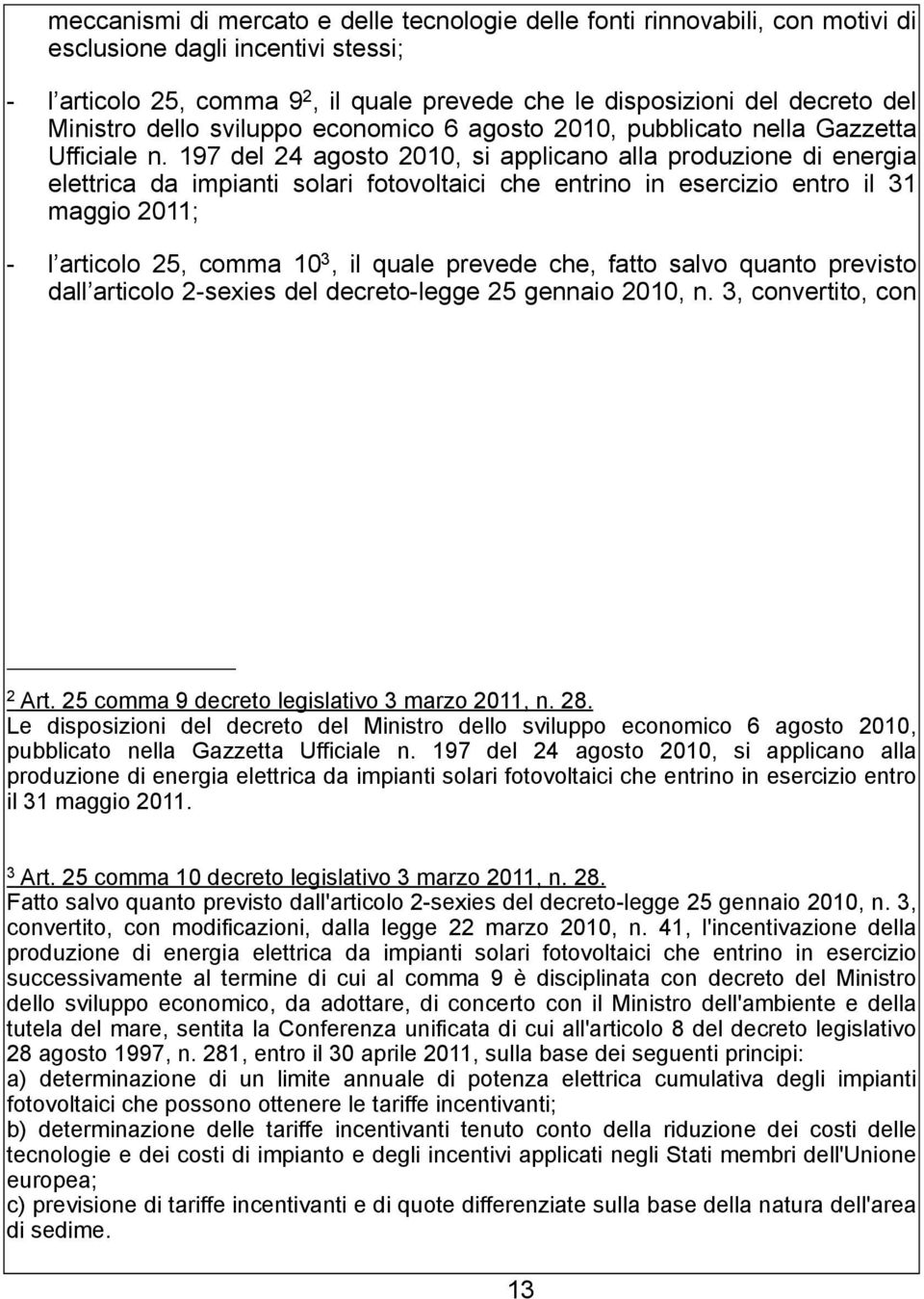 197 del 24 agosto 2010, si applicano alla produzione di energia elettrica da impianti solari fotovoltaici che entrino in esercizio entro il 31 maggio 2011; - l articolo 25, comma 10 3, il quale