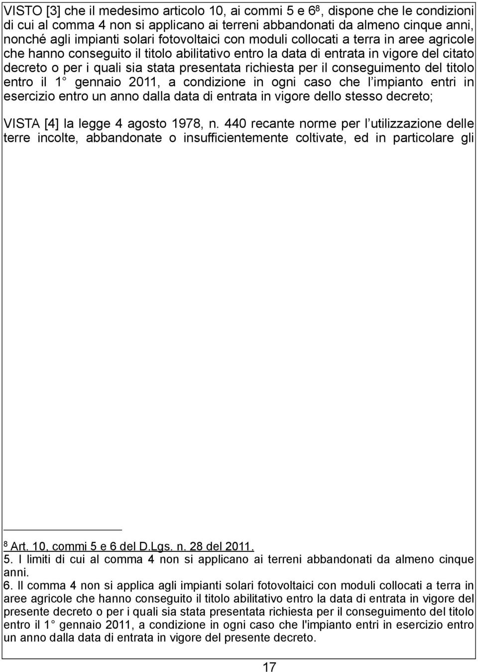 richiesta per il conseguimento del titolo entro il 1 gennaio 2011, a condizione in ogni caso che l impianto entri in esercizio entro un anno dalla data di entrata in vigore dello stesso decreto;