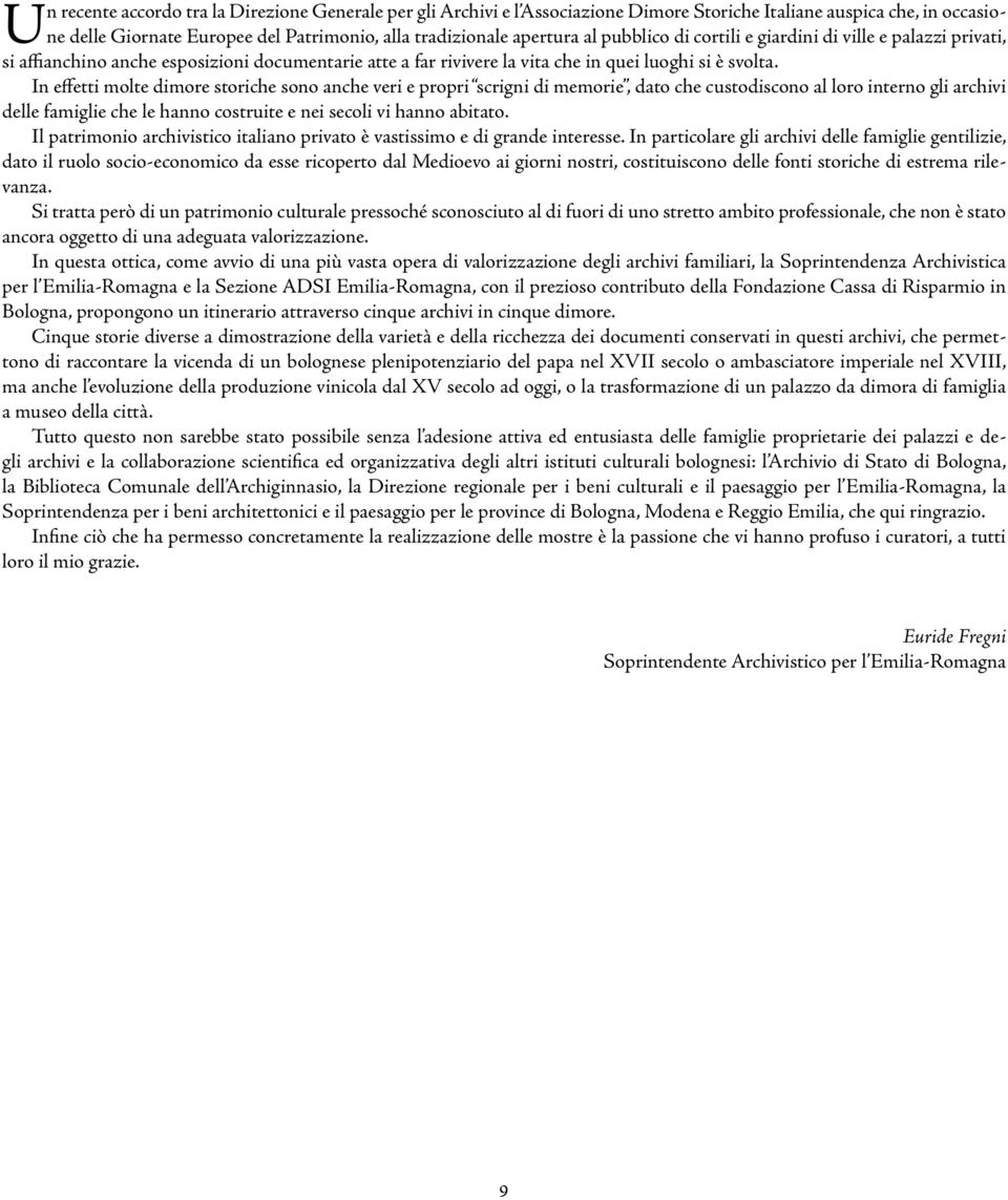 In effetti molte dimore storiche sono anche veri e propri scrigni di memorie, dato che custodiscono al loro interno gli archivi delle famiglie che le hanno costruite e nei secoli vi hanno abitato.