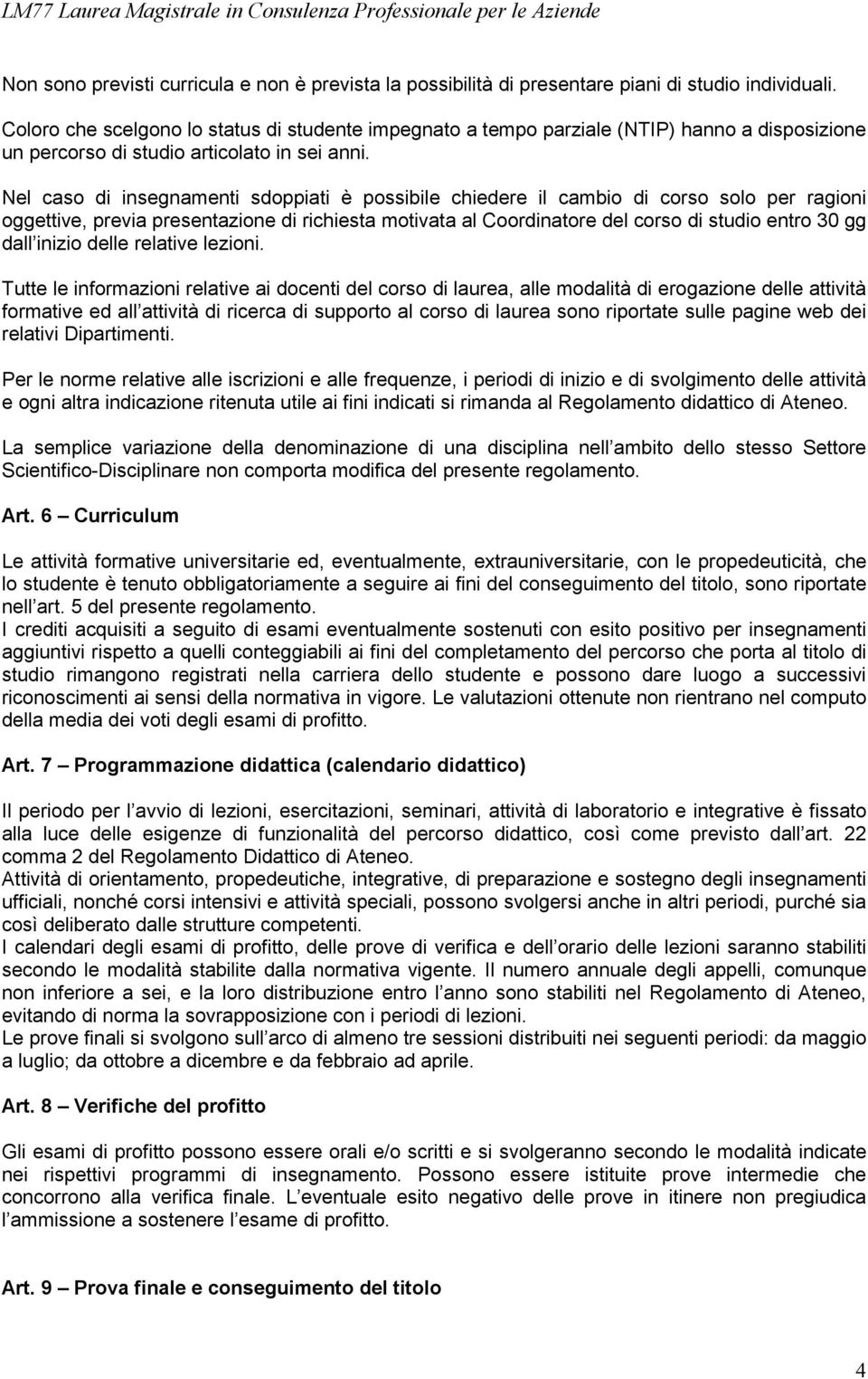 Nel caso di insegnamenti sdoppiati è possibile chiedere il cambio di corso solo per ragioni oggettive, previa presentazione di richiesta motivata al Coordinatore del corso di studio entro 30 gg dall