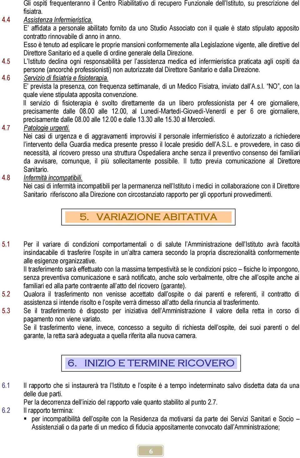 Esso è tenuto ad esplicare le proprie mansioni conformemente alla Legislazione vigente, alle direttive del Direttore Sanitario ed a quelle di ordine generale della Direzione. 4.