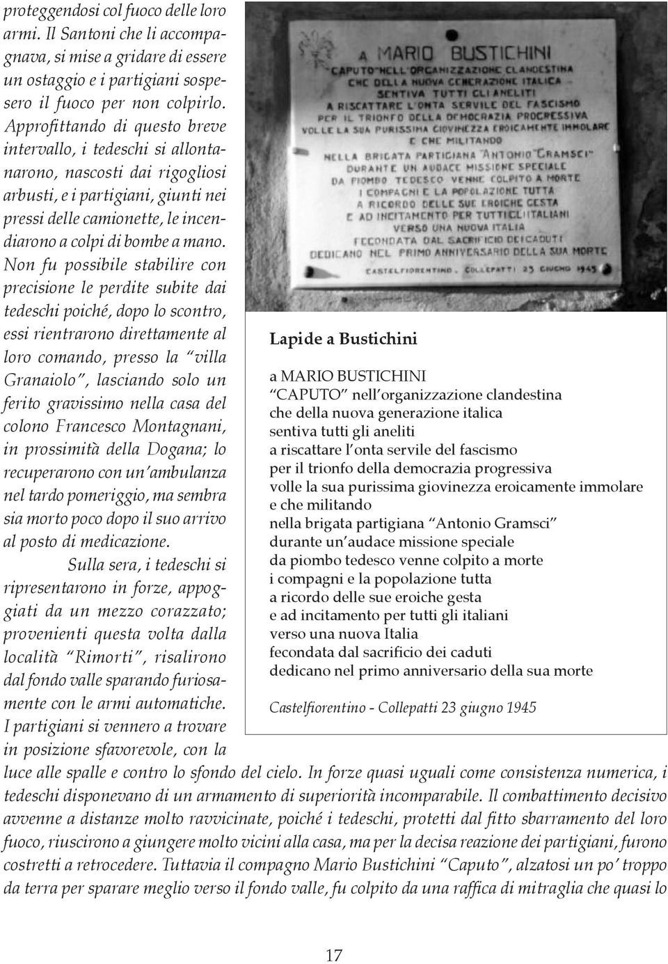 Non fu possibile stabilire con precisione le perdite subite dai tedeschi poiché, dopo lo scontro, essi rientrarono direttamente al loro comando, presso la villa Granaiolo, lasciando solo un ferito