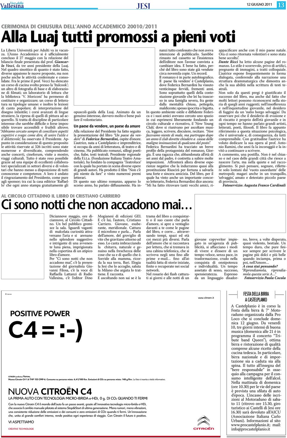 Nel quadro sinottico di quanto è stato fatto, diverse appaiono le nuove proposte, ma non poche anche le attività confermate e consolidate. Fra le prime il prof.