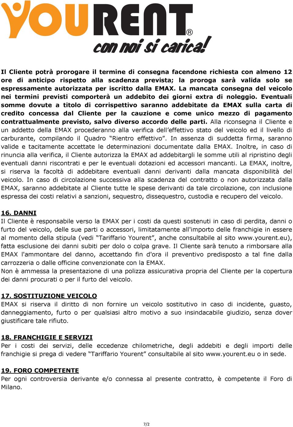 Eventuali somme dovute a titolo di corrispettivo saranno addebitate da EMAX sulla carta di credito concessa dal Cliente per la cauzione e come unico mezzo di pagamento contrattualmente previsto,