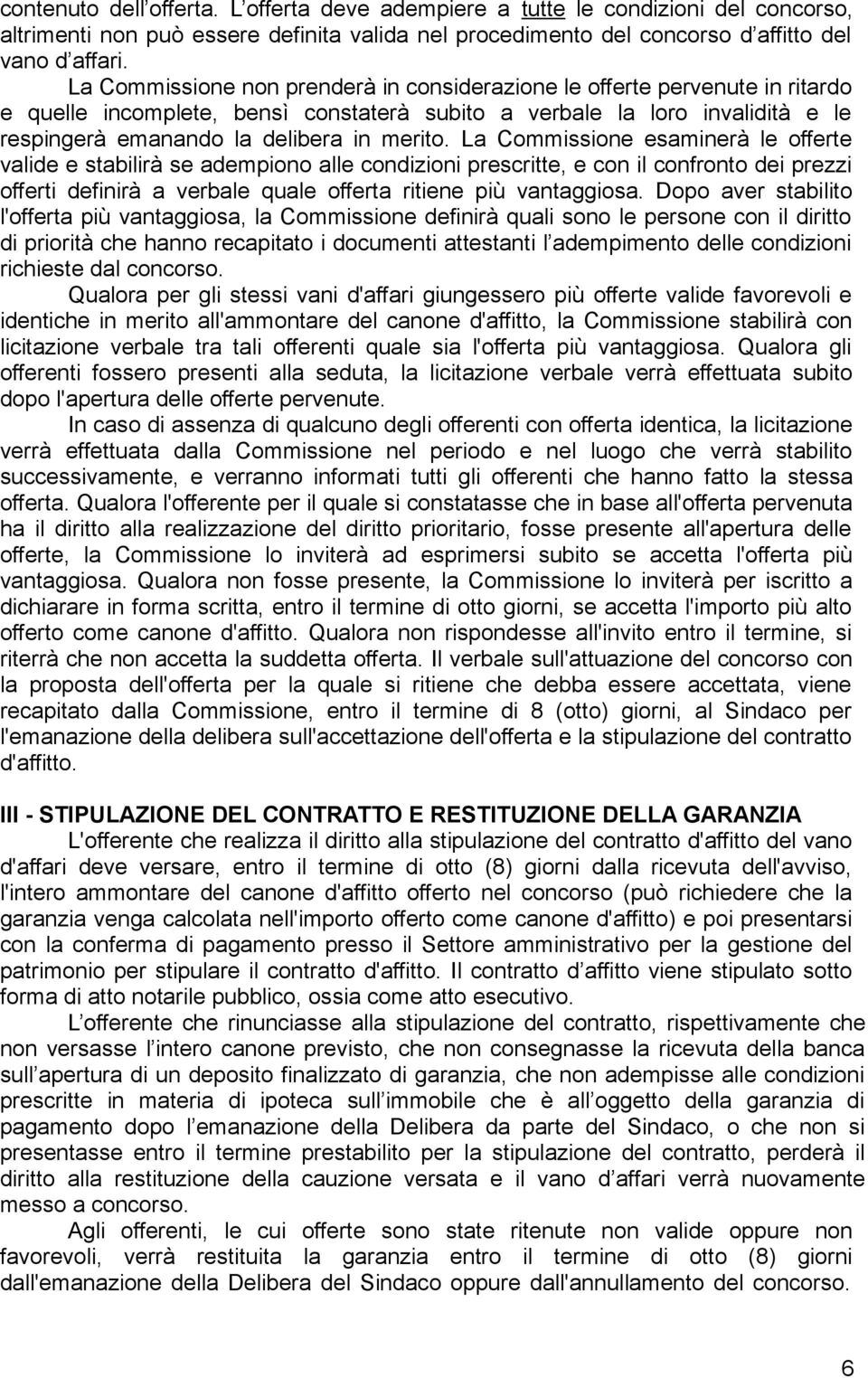 La Commissione esaminerà le offerte valide e stabilirà se adempiono alle condizioni prescritte, e con il confronto dei prezzi offerti definirà a verbale quale offerta ritiene più vantaggiosa.