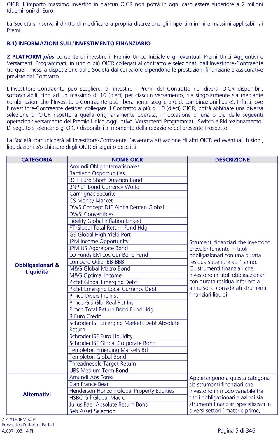 1) INFORMAZIONI SULL INVESTIMENTO FINANZIARIO consente di investire il Premio Unico Iniziale e gli eventuali Premi Unici Aggiuntivi e Versamenti Programmati, in uno o più OICR collegati al contratto