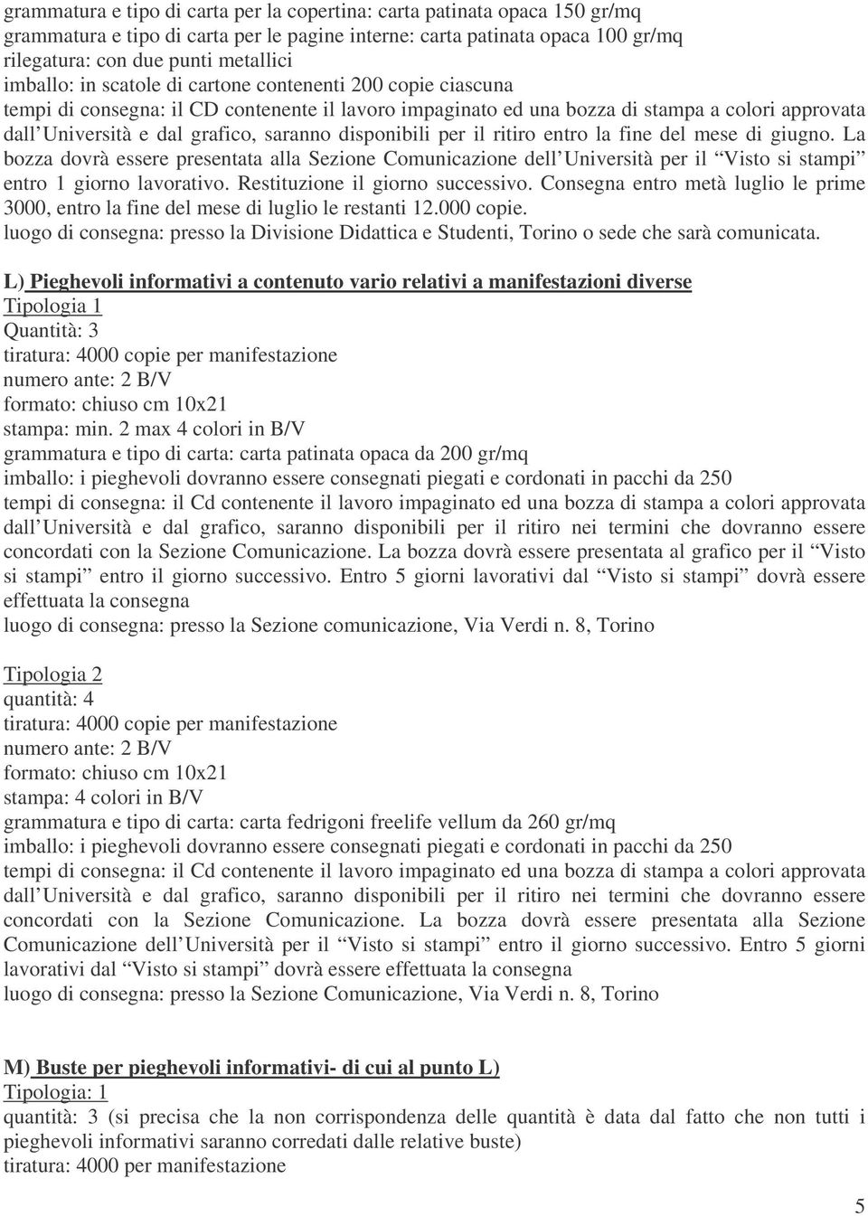 disponibili per il ritiro entro la fine del mese di giugno. La bozza dovrà essere presentata alla Sezione Comunicazione dell Università per il Visto si stampi entro 1 giorno lavorativo.