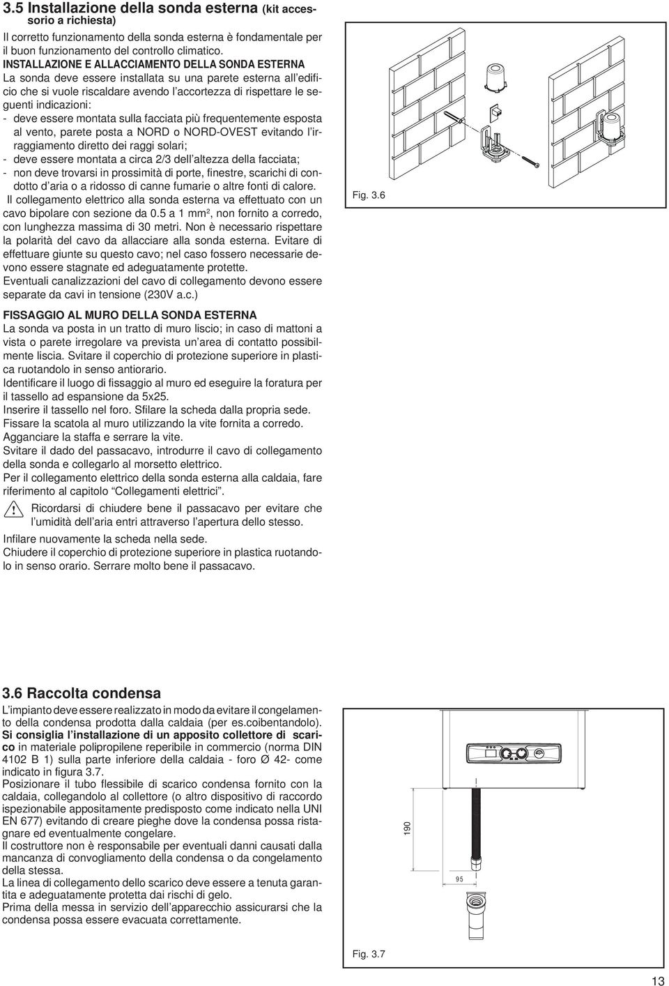 - deve essere montata sulla facciata più frequentemente esposta al vento, parete posta a NORD o NORD-OVEST evitando l irraggiamento diretto dei raggi solari; - deve essere montata a circa 2/3 dell