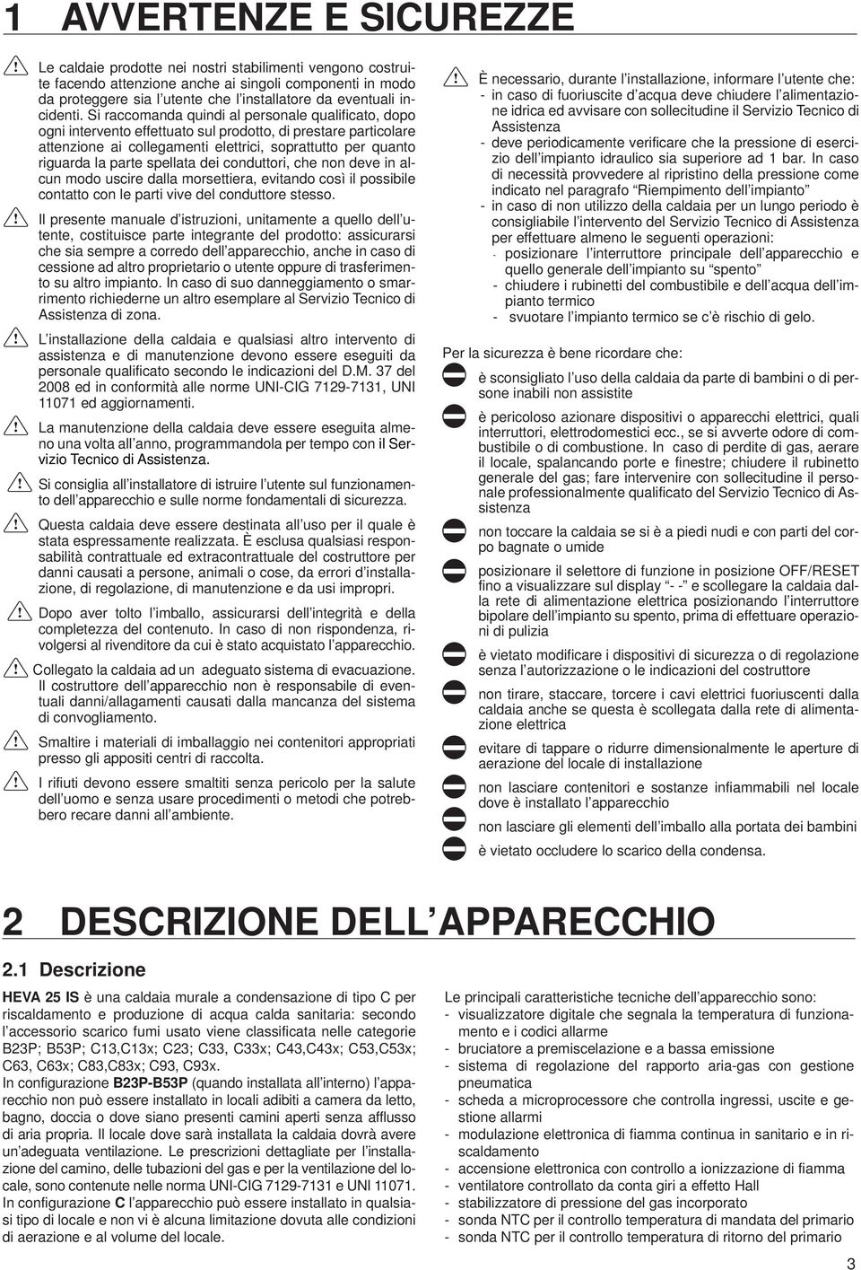 Si raccomanda quindi al personale qualificato, dopo ogni intervento effettuato sul prodotto, di prestare particolare attenzione ai collegamenti elettrici, soprattutto per quanto riguarda la parte