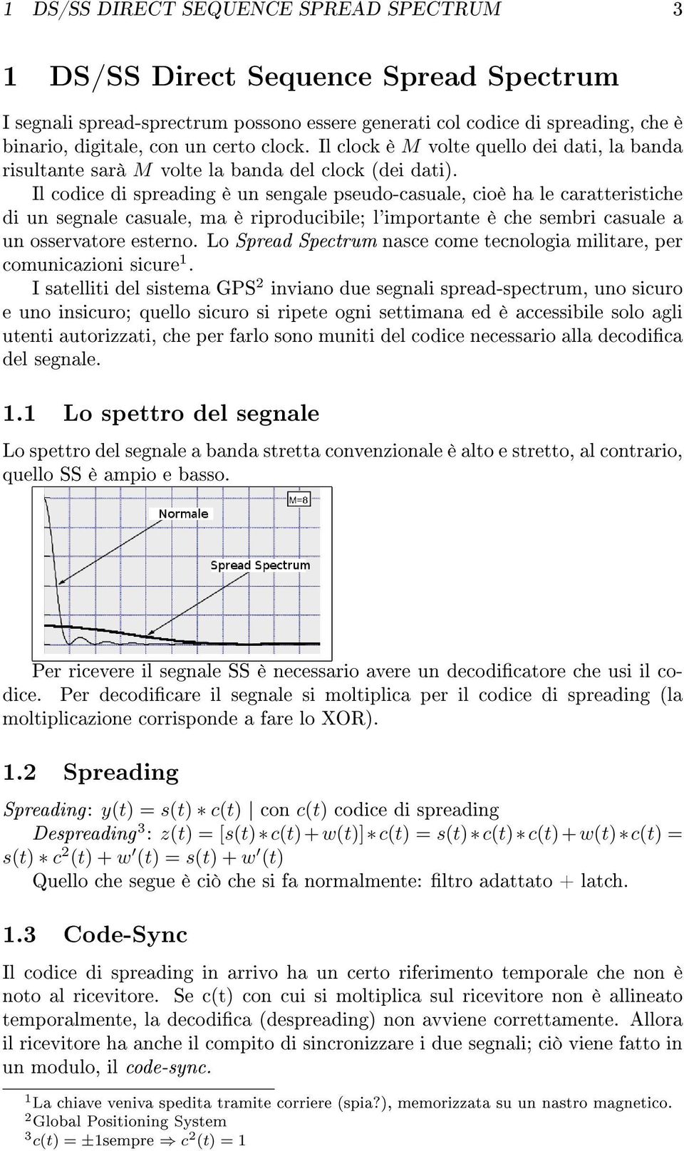 Il codice di spreading è un sengale pseudo-casuale, cioè ha le caratteristiche di un segnale casuale, ma è riproducibile; l'importante è che sembri casuale a un osservatore esterno.