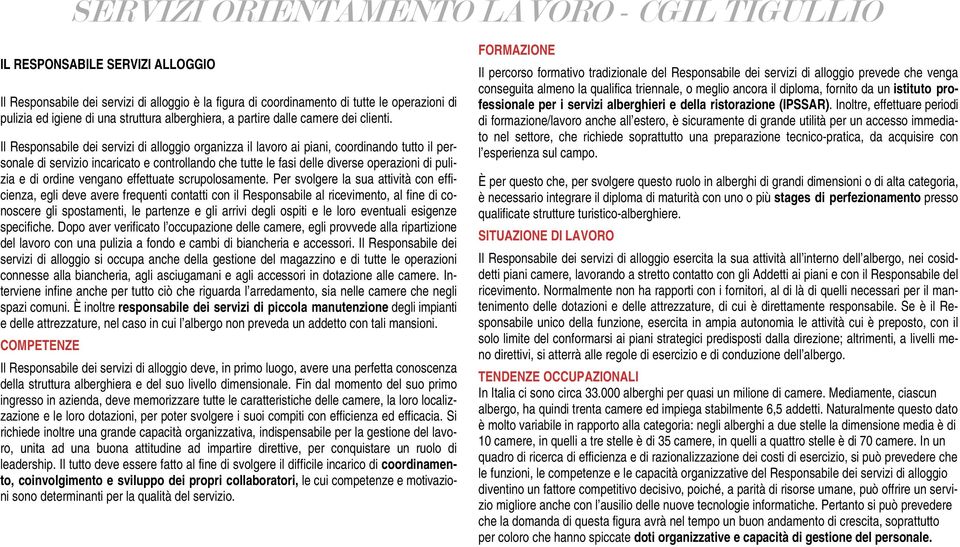 Il Responsabile dei servizi di alloggio organizza il lavoro ai piani, coordinando tutto il personale di servizio incaricato e controllando che tutte le fasi delle diverse operazioni di pulizia e di