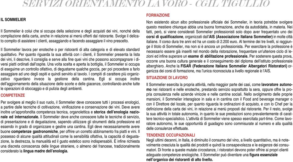 Il Sommelier lavora per enoteche o per ristoranti di alta categoria e di elevato standard qualitativo.