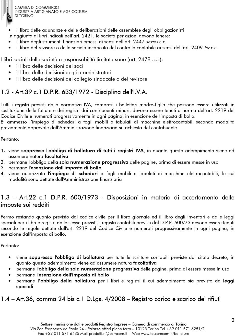 2409 ter c.c. I libri sociali delle società a responsabilità limitata sono (art. 2478.c.c): il libro delle decisioni dei soci il libro delle decisioni degli amministratori il libro delle decisioni del collegio sindacale o del revisore 1.