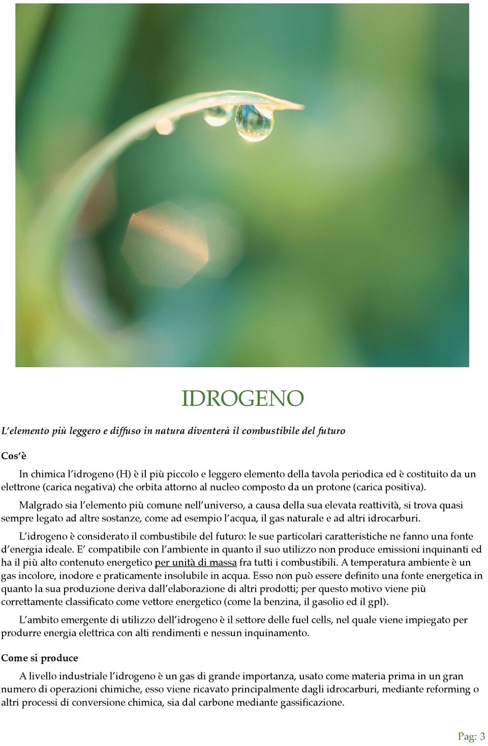 Malgrado sia l elemento più comune nell universo, a causa della sua elevata reattività, si trova quasi sempre legato ad altre sostanze, come ad esempio l acqua, il gas naturale e ad altri idrocarburi.