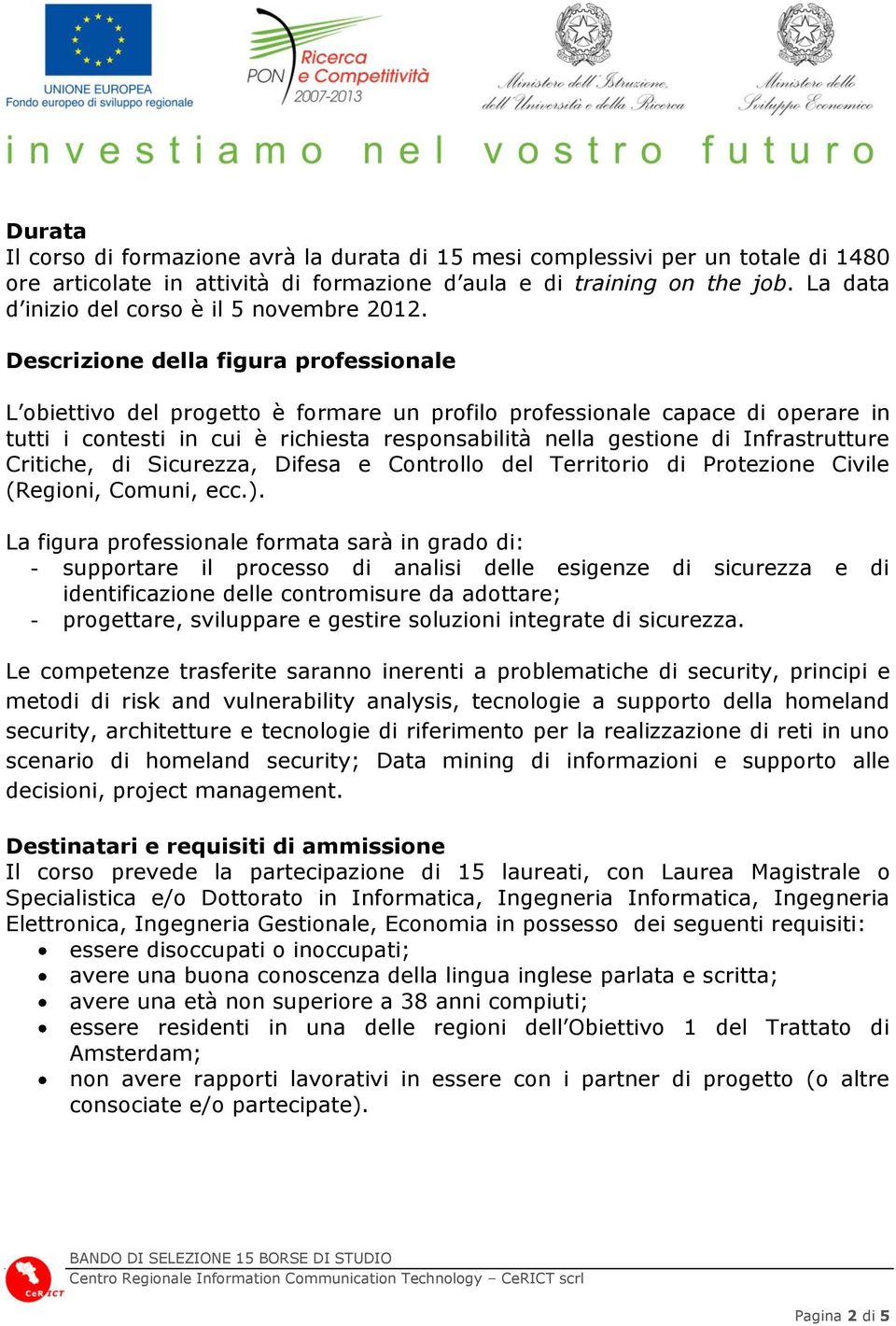 Descrizione della figura professionale L obiettivo del progetto è formare un profilo professionale capace di operare in tutti i contesti in cui è richiesta responsabilità nella gestione di