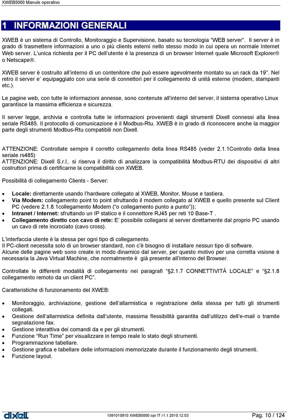 L unica richiesta per il PC dell utente è la presenza di un browser Internet quale Microsoft Explorer o Netscape.