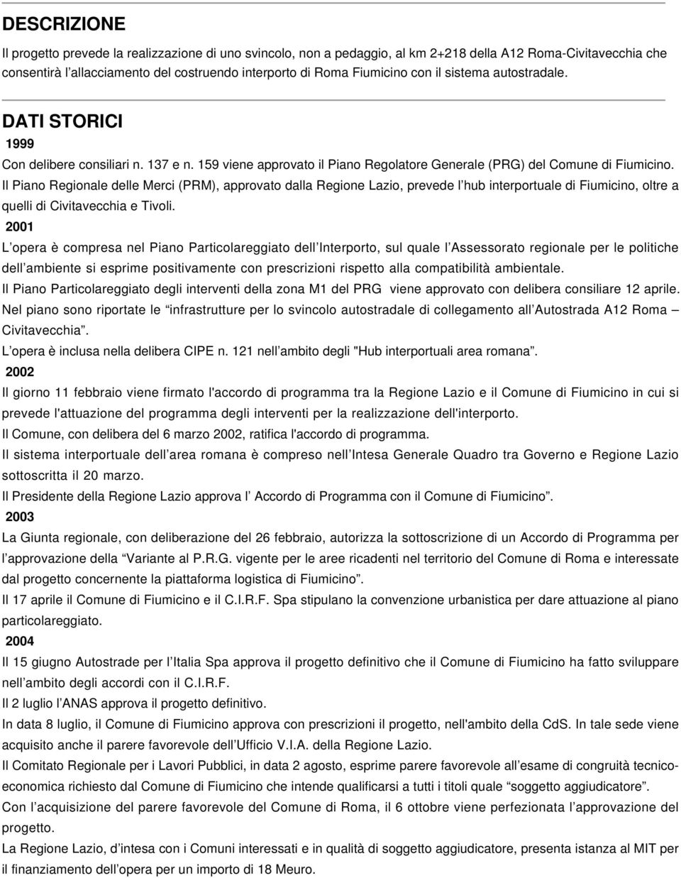 Il Piano Regionale delle Merci (PRM), approvato dalla Regione Lazio, prevede l hub interportuale di Fiumicino, oltre a quelli di Civitavecchia e Tivoli.