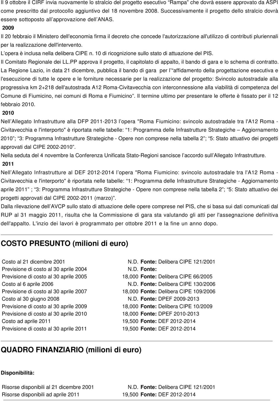 2009 Il 20 febbraio il Ministero dell'economia firma il decreto che concede l'autorizzazione all'utilizzo di contributi pluriennali per la realizzazione dell'intervento.