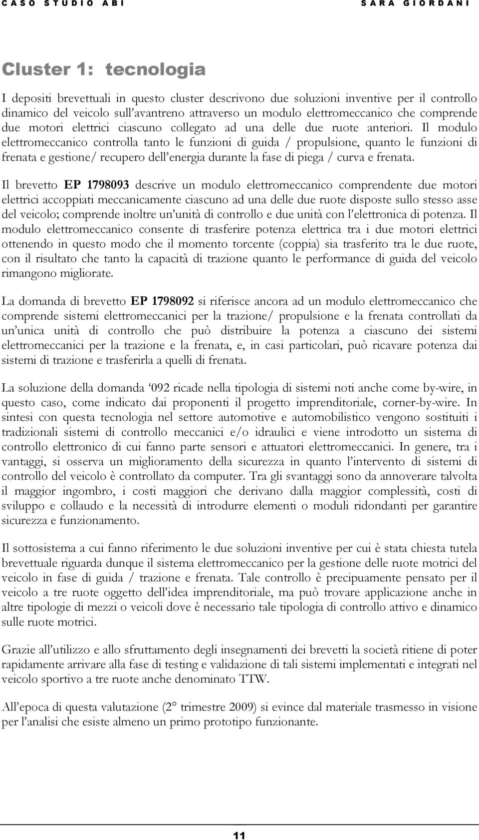 Il modulo elettromeccanico controlla tanto le funzioni di guida / propulsione, quanto le funzioni di frenata e gestione/ recupero dell energia durante la fase di piega / curva e frenata.