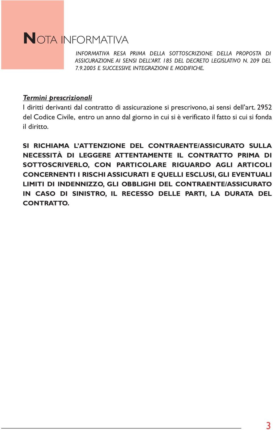 2952 del Codice Civile, entro un anno dal giorno in cui si è verificato il fatto si cui si fonda il diritto.