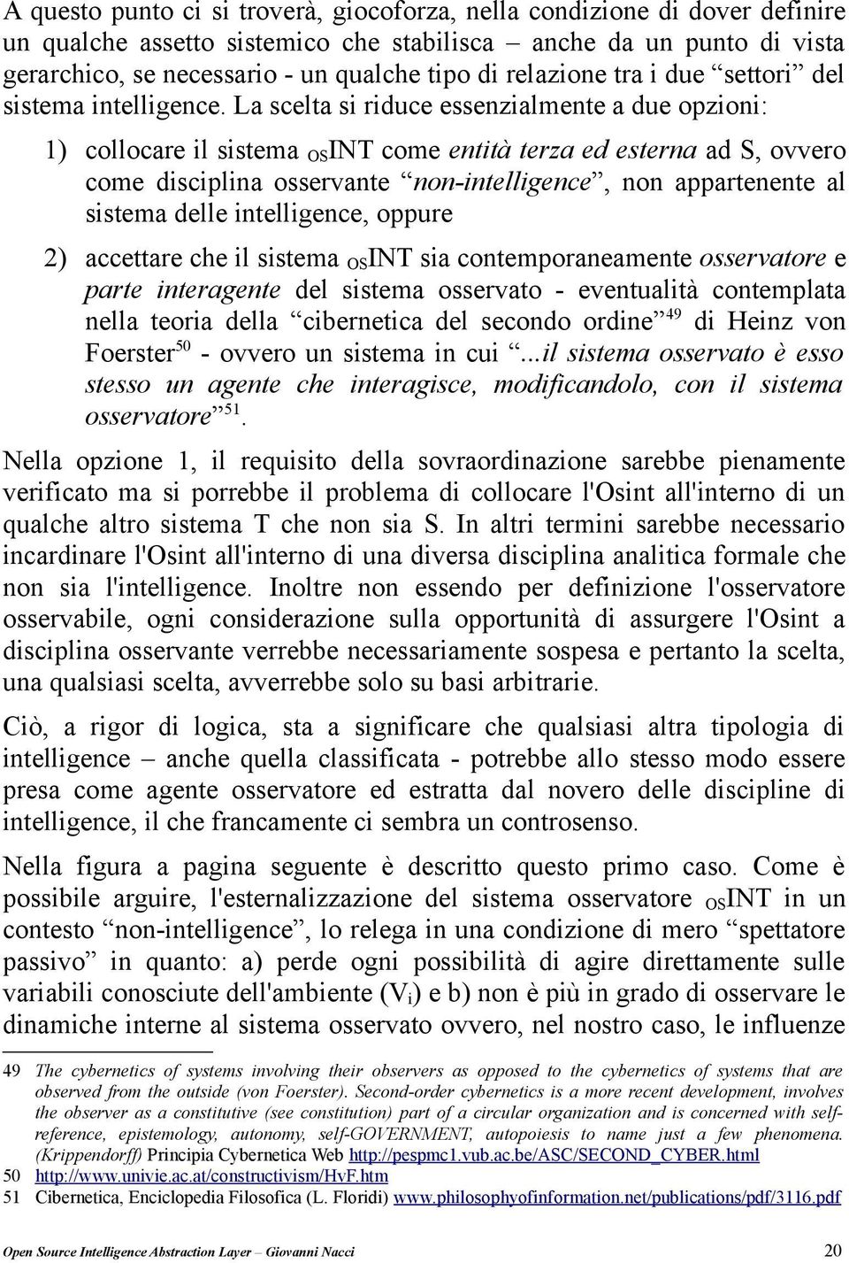 La scelta si riduce essenzialmente a due opzioni: 1) collocare il sistema OSINT come entità terza ed esterna ad S, ovvero come disciplina osservante non-intelligence, non appartenente al sistema