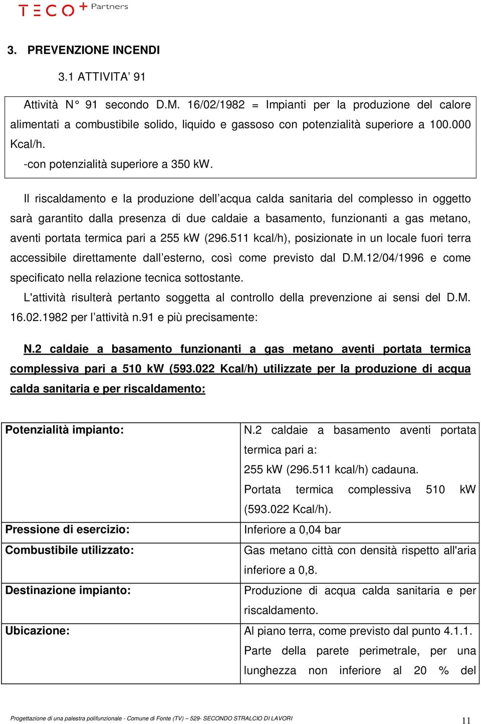 Il riscaldamento e la produzione dell acqua calda sanitaria del complesso in oggetto sarà garantito dalla presenza di due caldaie a basamento, funzionanti a gas metano, aventi portata termica pari a