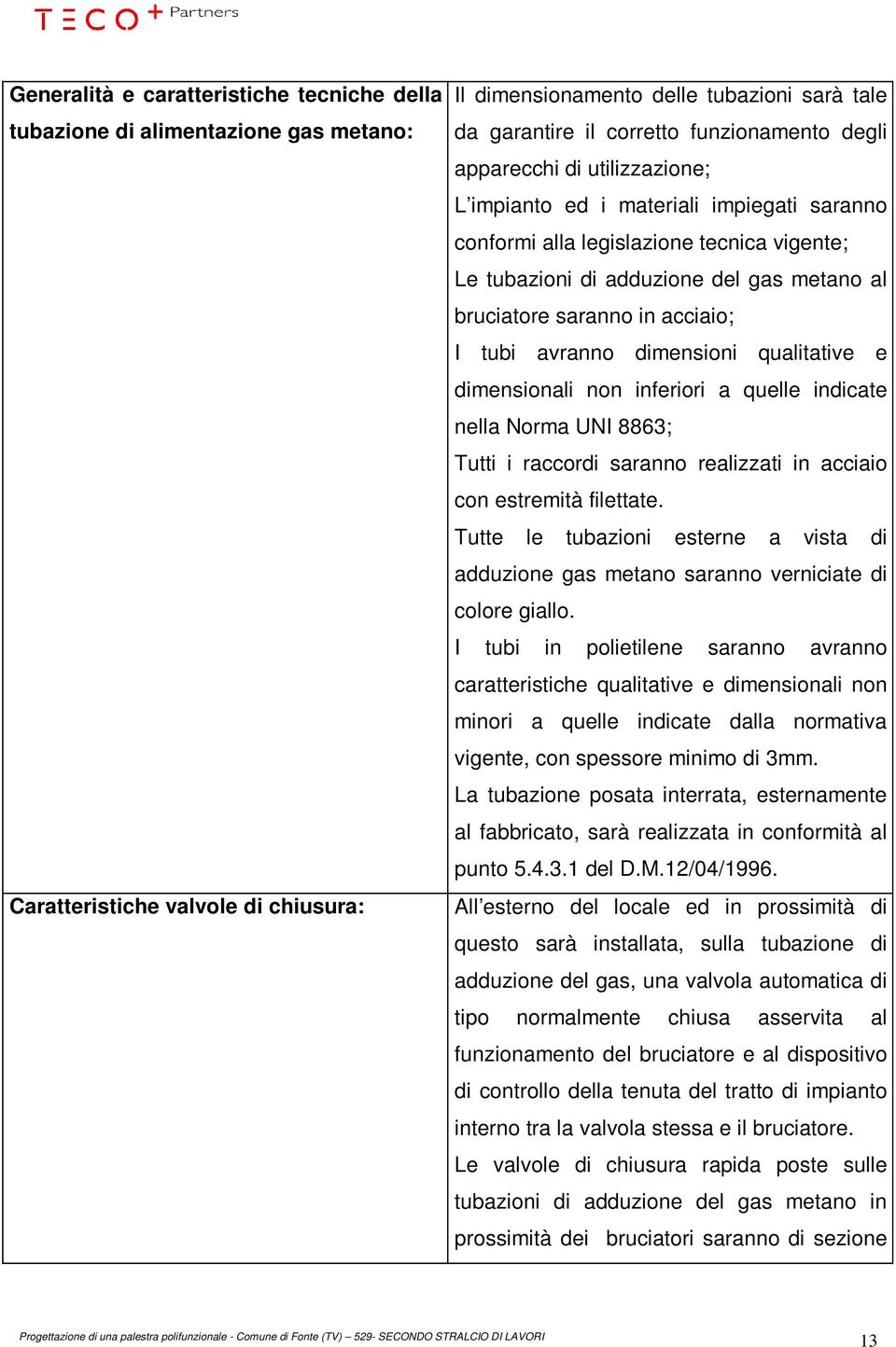 in acciaio; I tubi avranno dimensioni qualitative e dimensionali non inferiori a quelle indicate nella Norma UNI 8863; Tutti i raccordi saranno realizzati in acciaio con estremità filettate.