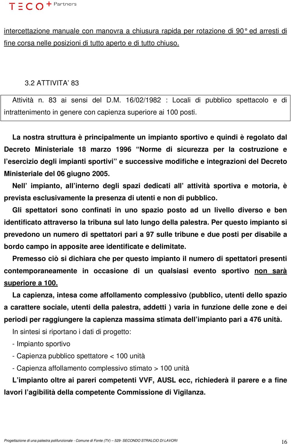 La nostra struttura è principalmente un impianto sportivo e quindi è regolato dal Decreto Ministeriale 18 marzo 1996 Norme di sicurezza per la costruzione e l esercizio degli impianti sportivi e