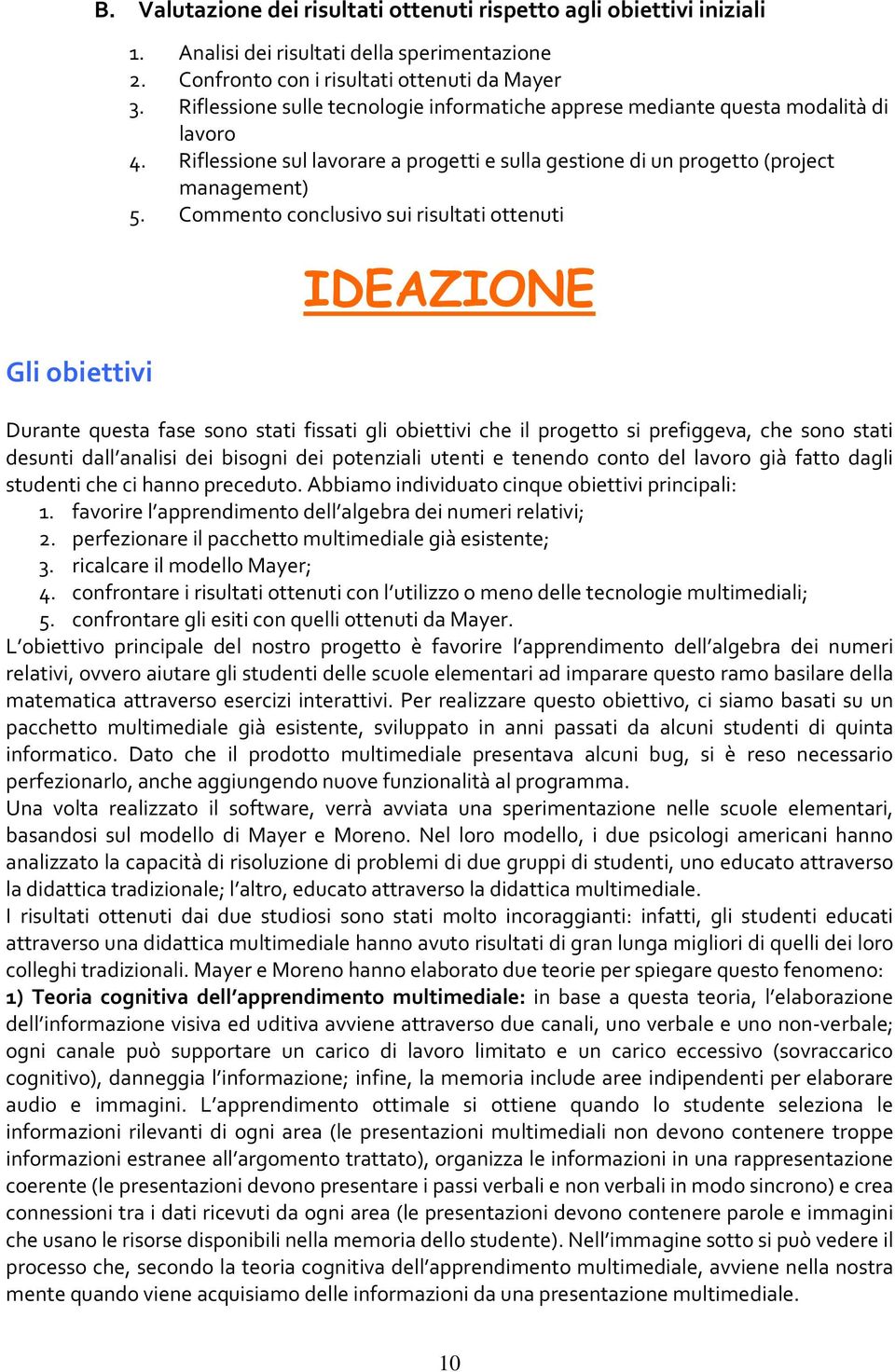 Commento conclusivo sui risultati ottenuti IDEAZIONE Durante questa fase sono stati fissati gli obiettivi che il progetto si prefiggeva, che sono stati desunti dall analisi dei bisogni dei potenziali