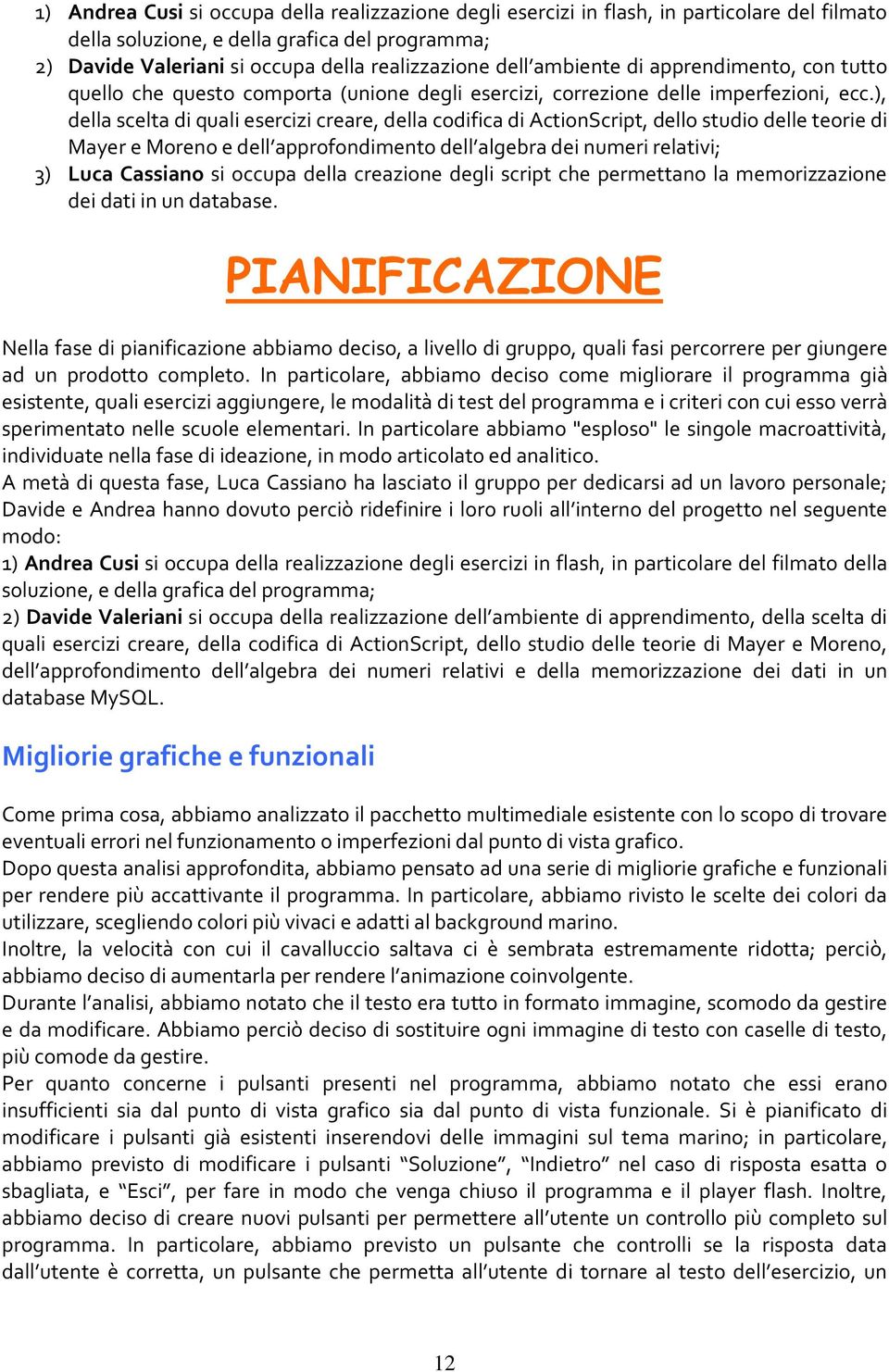 ), della scelta di quali esercizi creare, della codifica di ActionScript, dello studio delle teorie di Mayer e Moreno e dell approfondimento dell algebra dei numeri relativi; 3) Luca Cassiano si