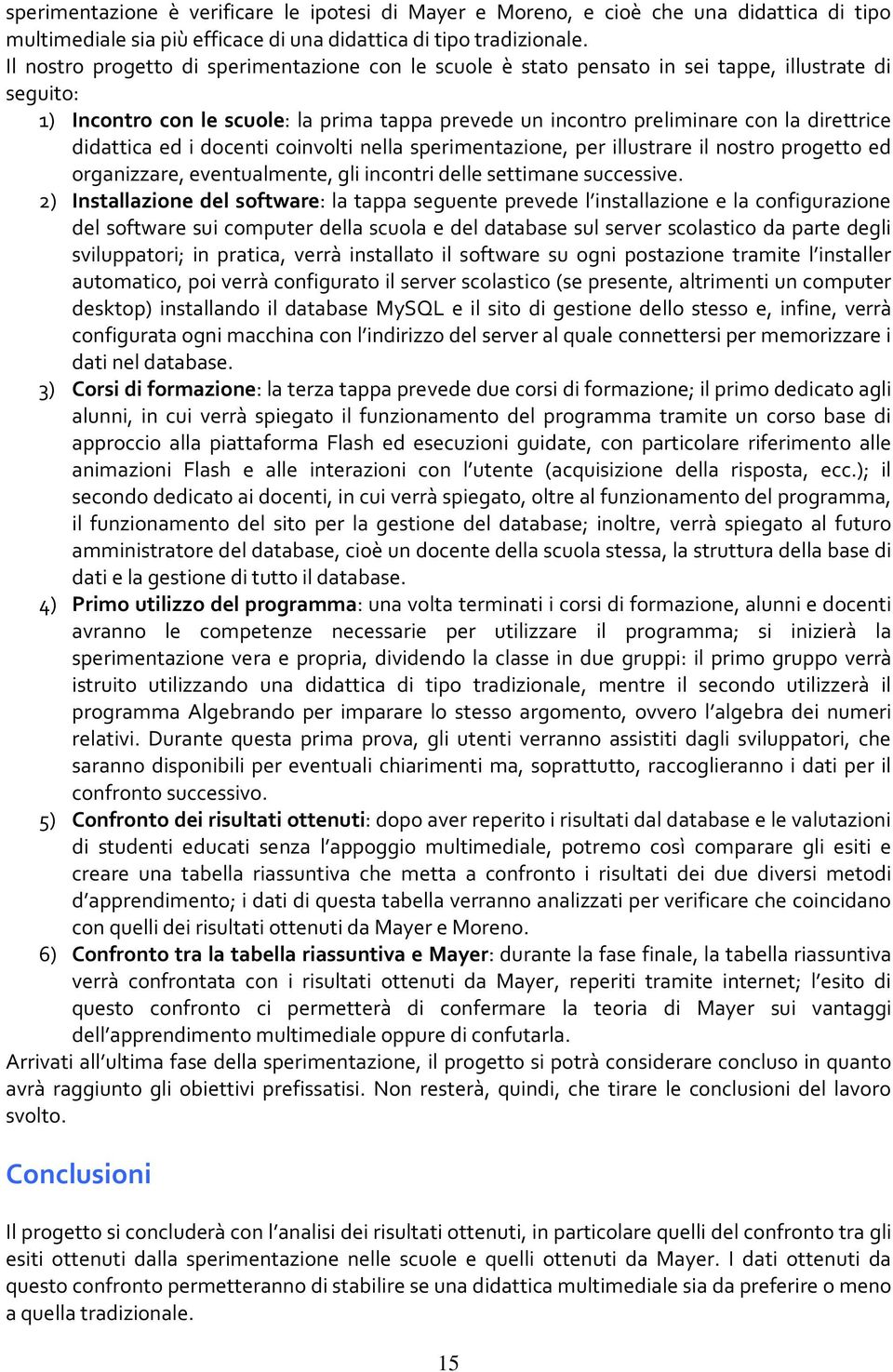 didattica ed i docenti coinvolti nella sperimentazione, per illustrare il nostro progetto ed organizzare, eventualmente, gli incontri delle settimane successive.